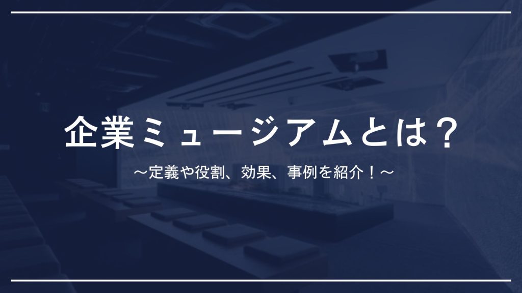 企業ミュージアムの定義や役割、効果とは？ 関東エリアの事例もまじえて解説！