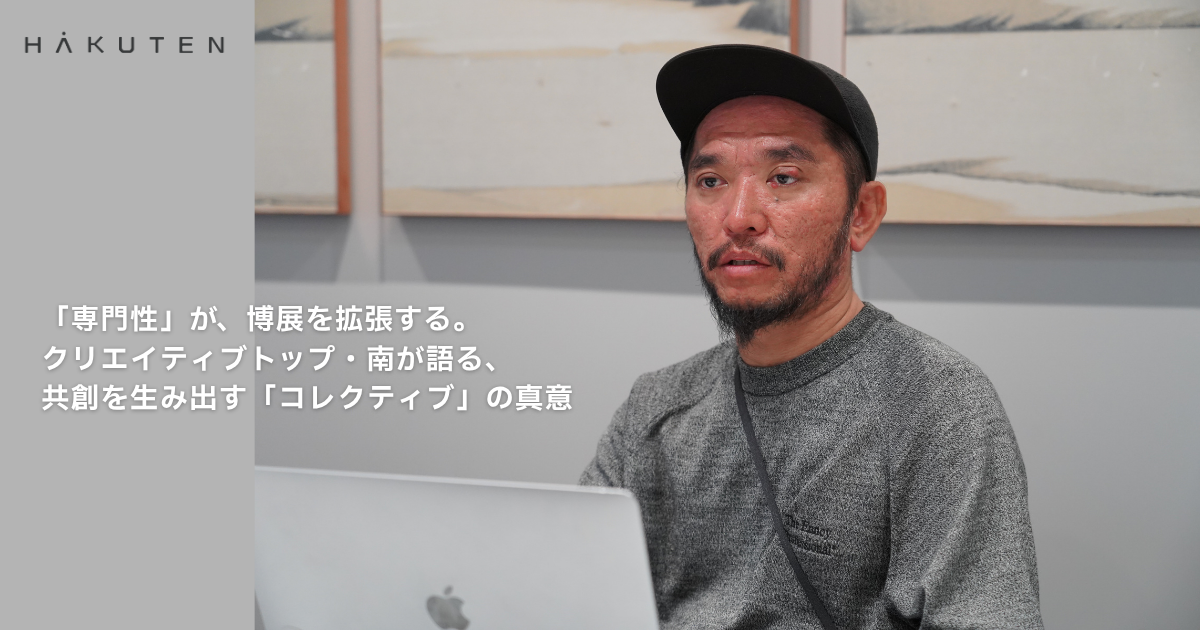 「専門性」が、博展を拡張する。クリエイティブトップ・南が語る、共創を生み出す「コレクティブ」の真意
