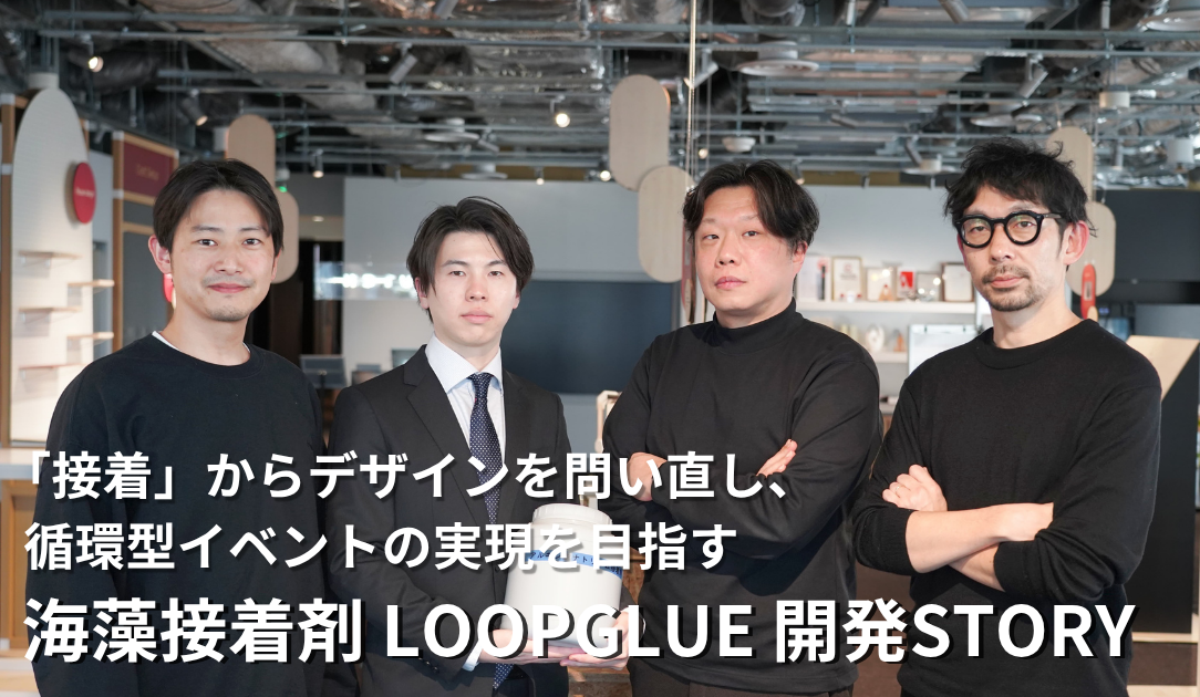 （前編）「接着」からデザインを問い直し、循環型イベントの実現を目指す海藻由来の接着剤「LOOPGLUE」開発ストーリー