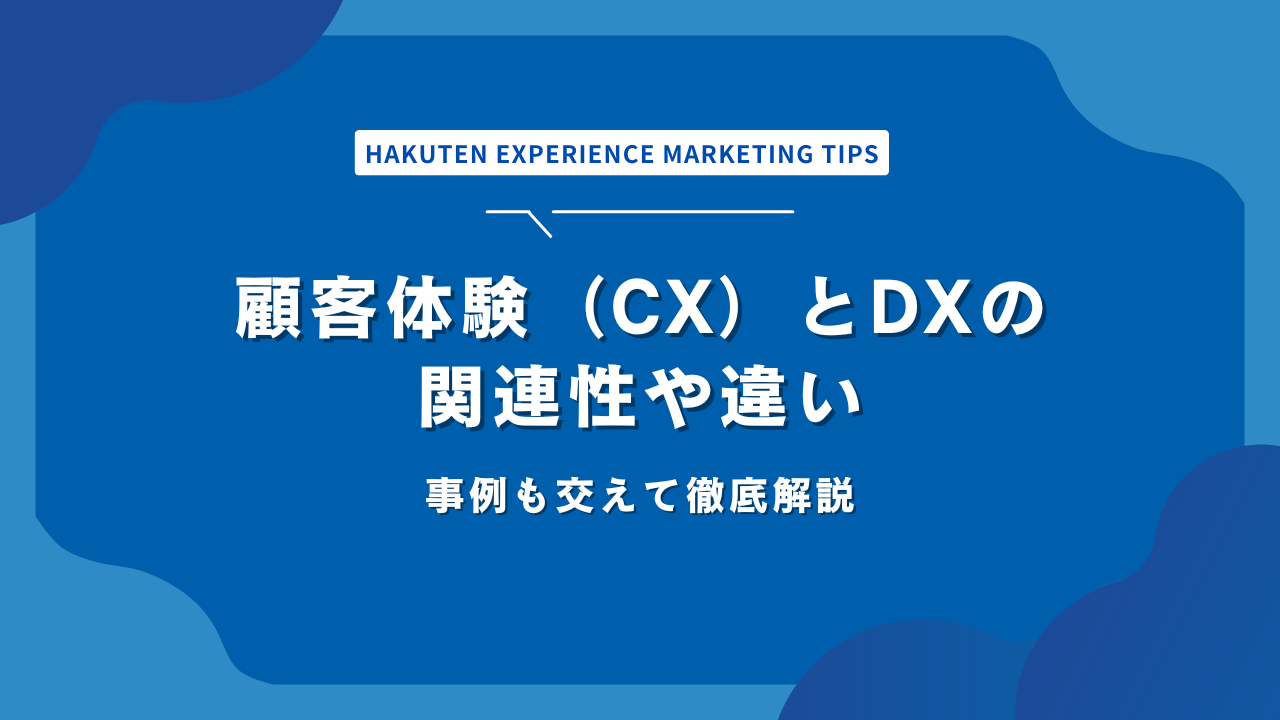顧客体験（CX）とDXの関連性や違い｜事例も交えて徹底解説