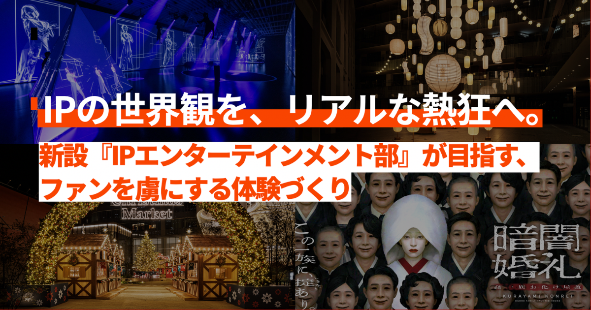 IPの世界観を、リアルな熱狂へ。新設『IPエンターテインメント部』が目指す、ファンを虜にする体験づくり